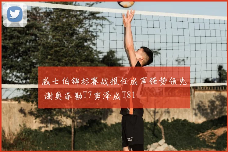 威士伯锦标赛战报任成宰强势领先 谢奥菲勒T7窦泽成T81