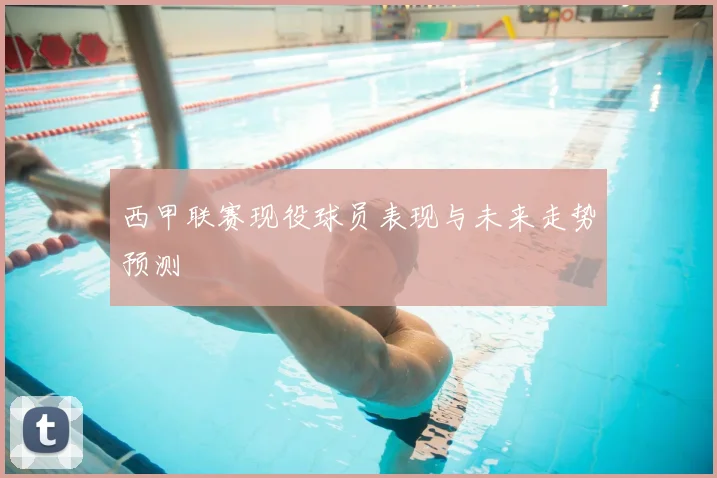 西甲联赛现役球员表现与未来走势预测